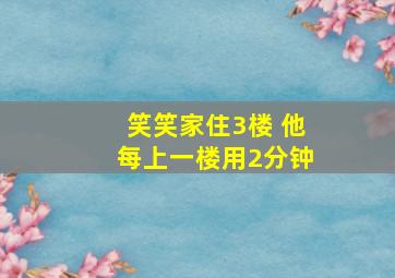 笑笑家住3楼 他每上一楼用2分钟